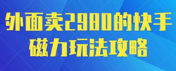 外面卖2980的快手磁力搬砖教程，适合新手小白操作K叔网赚资源-网赚项目-副业赚钱-互联网创业-资源整合K叔网赚资源