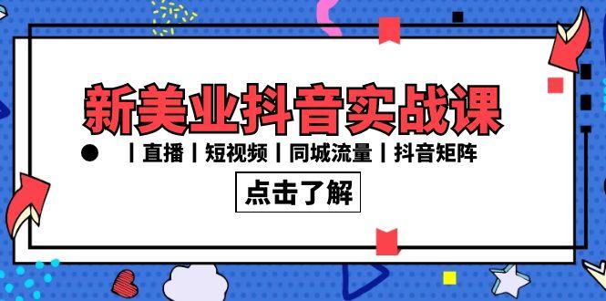 新美业抖音实战课丨直播丨短视频丨同城流量丨抖音矩阵(30节课)K叔网赚资源-网赚项目-副业赚钱-互联网创业-资源整合K叔网赚资源