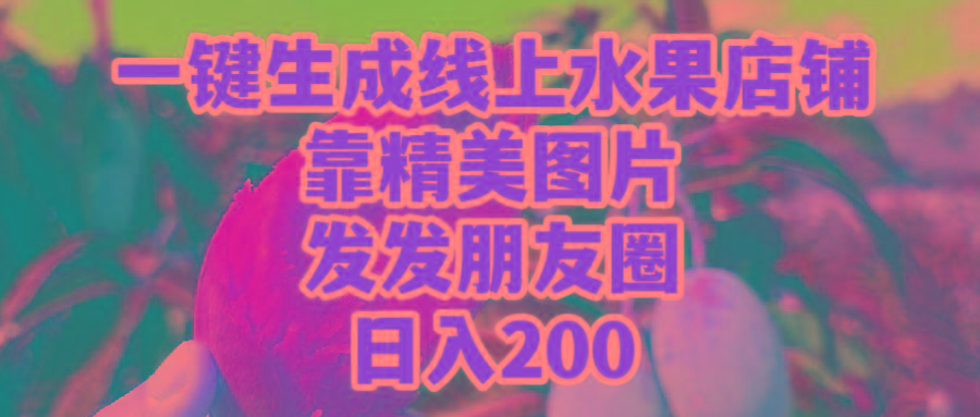 (9467期)一键生成线上水果店，靠精美图片发发朋友圈，也能日入200K叔网赚资源-网赚项目-副业赚钱-互联网创业-资源整合K叔网赚资源