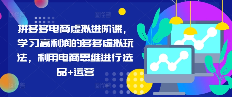 拼多多电商虚拟进阶课，学习高利润的多多虚拟玩法，利用电商思维进行选品+运营K叔网赚资源-网赚项目-副业赚钱-互联网创业-资源整合K叔网赚资源