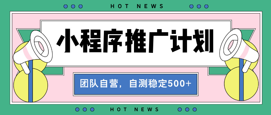【小程序推广计划】全自动裂变，自测收益稳定在500-2000+K叔网赚资源-网赚项目-副业赚钱-互联网创业-资源整合K叔网赚资源