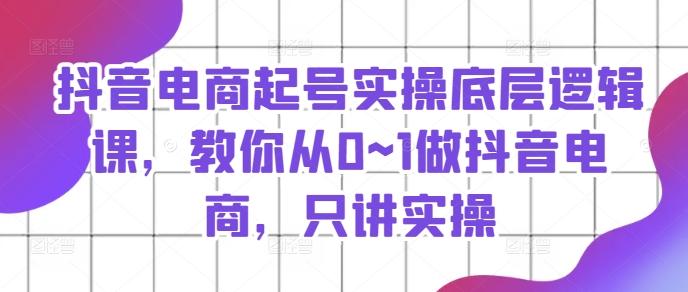 抖音电商起号实操底层逻辑课，教你从0~1做抖音电商，只讲实操K叔网赚资源-网赚项目-副业赚钱-互联网创业-资源整合K叔网赚资源