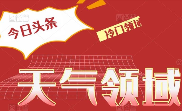 今日头条冷门天气领域，单号日入500+K叔网赚资源-网赚项目-副业赚钱-互联网创业-资源整合K叔网赚资源