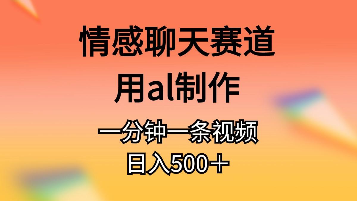 情感聊天赛道用al制作一分钟一条视频日入500＋K叔网赚资源-网赚项目-副业赚钱-互联网创业-资源整合K叔网赚资源