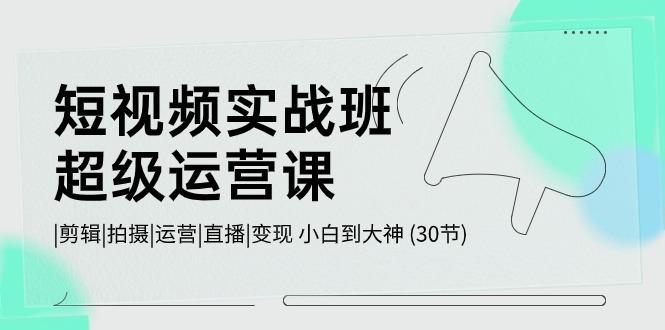 短视频实战班超级运营课 |剪辑|拍摄|运营|直播|变现 小白到大神 (30节)K叔网赚资源-网赚项目-副业赚钱-互联网创业-资源整合K叔网赚资源