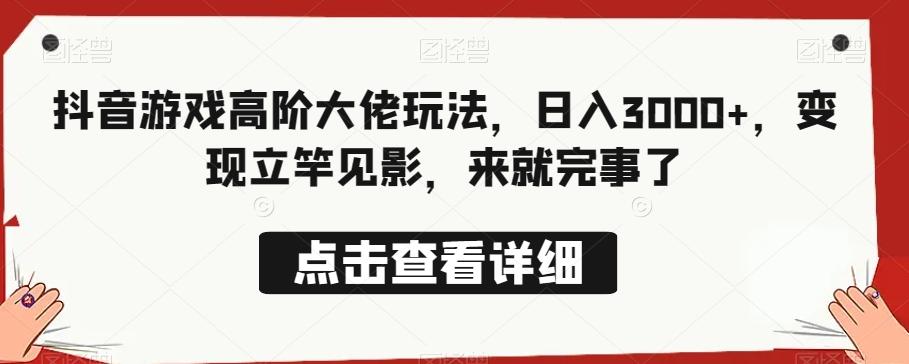 抖音游戏高阶大佬玩法，日入3000+，变现立竿见影，来就完事了K叔网赚资源-网赚项目-副业赚钱-互联网创业-资源整合K叔网赚资源