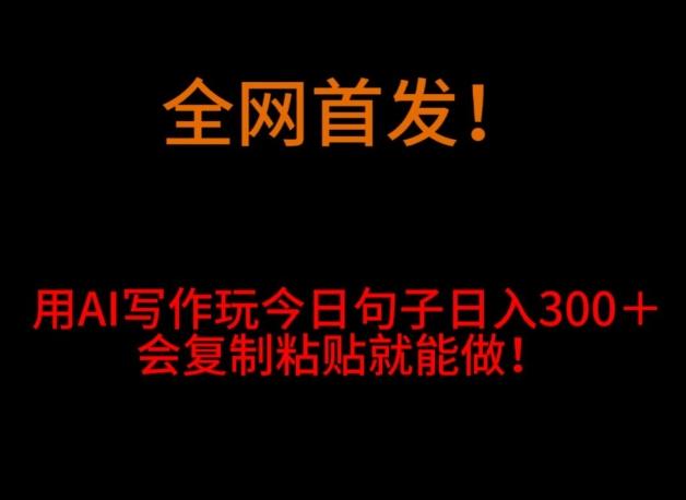 全网首发！用AI写作玩今日句子‌日入300＋，会复制粘贴就能做！K叔网赚资源-网赚项目-副业赚钱-互联网创业-资源整合K叔网赚资源