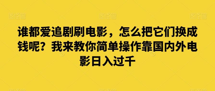 谁都爱追剧刷电影，怎么把它们换成钱呢？我来教你简单操作靠国内外电影日入过千【揭秘】K叔网赚资源-网赚项目-副业赚钱-互联网创业-资源整合K叔网赚资源