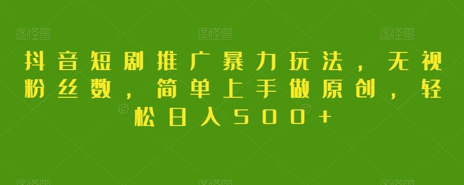 抖音短剧推广暴力玩法，无视粉丝数，简单上手做原创，轻松日入500+【揭秘】K叔网赚资源-网赚项目-副业赚钱-互联网创业-资源整合K叔网赚资源