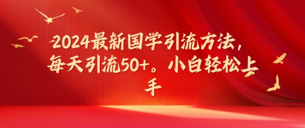 2024最新国学引流方法，每天引流50+，小白轻松上手【揭秘】K叔网赚资源-网赚项目-副业赚钱-互联网创业-资源整合K叔网赚资源