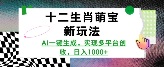 十二生肖萌宝新玩法，AI一键生成，实现多平台创收，日入多张K叔网赚资源-网赚项目-副业赚钱-互联网创业-资源整合K叔网赚资源