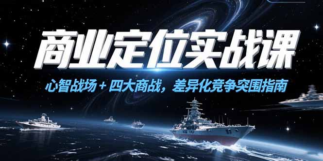 商业定位实战课，心智战场+四大商战，差异化竞争突围指南K叔网赚资源-网赚项目-副业赚钱-互联网创业-资源整合K叔网赚资源