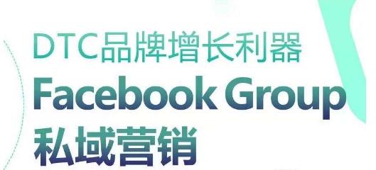 DTC品牌增长利器：Facebook Group私域营销策略K叔网赚资源-网赚项目-副业赚钱-互联网创业-资源整合K叔网赚资源