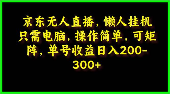 (9973期)京东无人直播，电脑挂机，操作简单，懒人专属，可矩阵操作 单号日入200-300K叔网赚资源-网赚项目-副业赚钱-互联网创业-资源整合K叔网赚资源