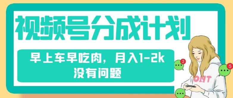 视频号分成计划，纯搬运不需要剪辑去重，早上车早吃肉，月入1-2k没有问题K叔网赚资源-网赚项目-副业赚钱-互联网创业-资源整合K叔网赚资源