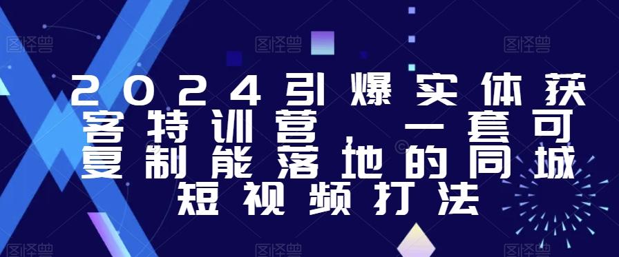 2024引爆实体获客特训营，​一套可复制能落地的同城短视频打法K叔网赚资源-网赚项目-副业赚钱-互联网创业-资源整合K叔网赚资源