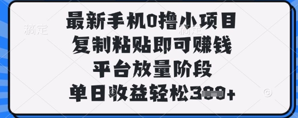 最新手机0撸小项目，复制粘贴即可挣钱，平台放量阶段，单日收益轻松3张+【揭秘】K叔网赚资源-网赚项目-副业赚钱-互联网创业-资源整合K叔网赚资源