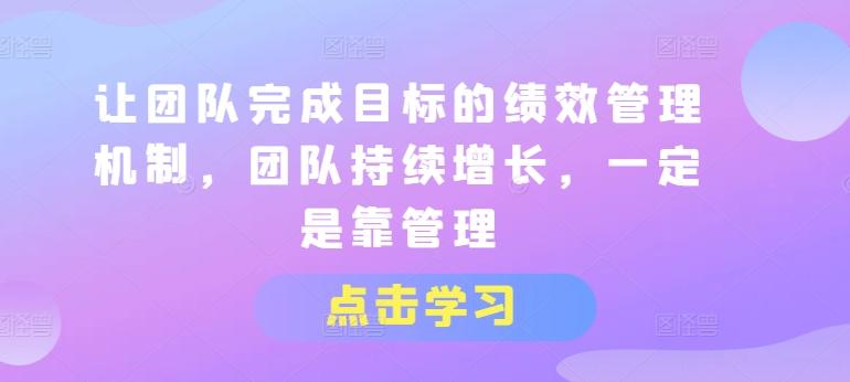 让团队完成目标的绩效管理机制，团队持续增长，一定是靠管理K叔网赚资源-网赚项目-副业赚钱-互联网创业-资源整合K叔网赚资源