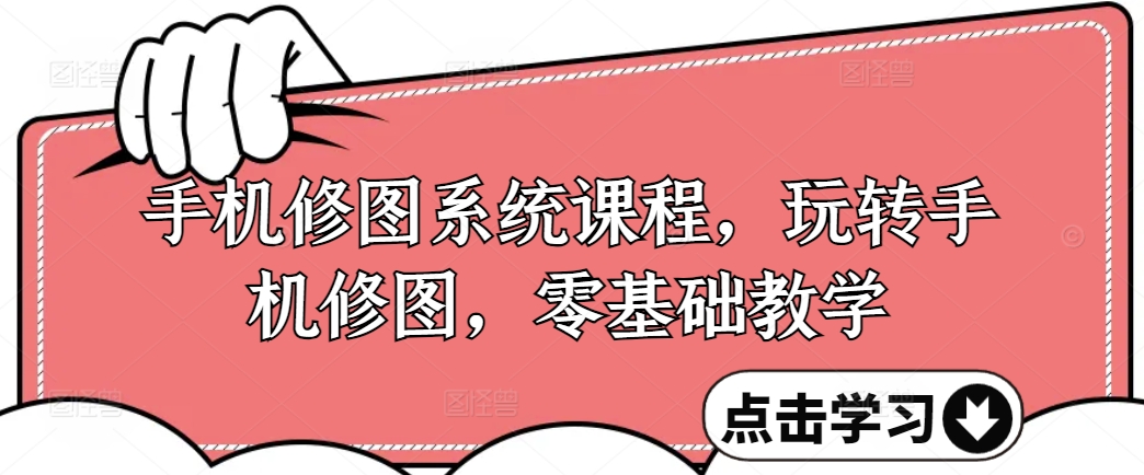 手机修图系统课程，玩转手机修图，零基础教学K叔网赚资源-网赚项目-副业赚钱-互联网创业-资源整合K叔网赚资源