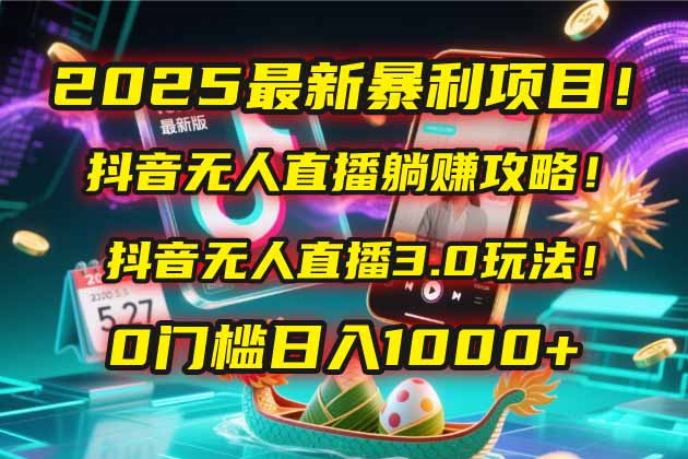 2025最新暴利项目！抖音无人直播躺赚攻略！抖音无人直播3.0玩法！0门槛…K叔网赚资源-网赚项目-副业赚钱-互联网创业-资源整合K叔网赚资源
