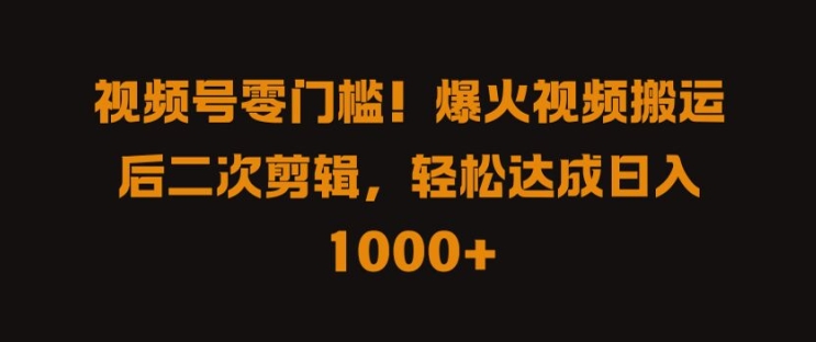 视频号零门槛，爆火视频搬运后二次剪辑，轻松达成日入 1k+【揭秘】K叔网赚资源-网赚项目-副业赚钱-互联网创业-资源整合K叔网赚资源