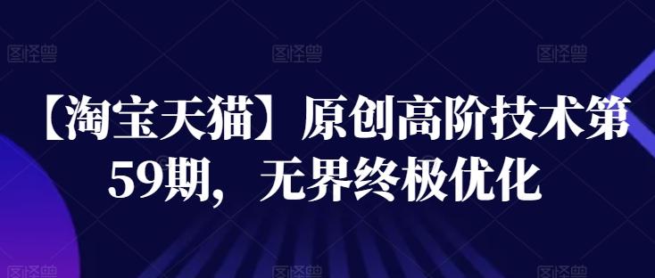 【淘宝天猫】原创高阶技术第59期，无界终极优化K叔网赚资源-网赚项目-副业赚钱-互联网创业-资源整合K叔网赚资源