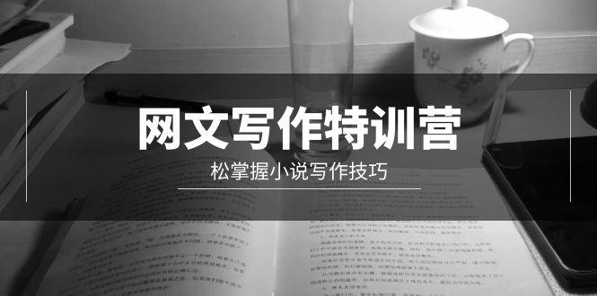 (9514期)网文-写作特训营，松掌握小说写作技巧(20节视频课)K叔网赚资源-网赚项目-副业赚钱-互联网创业-资源整合K叔网赚资源