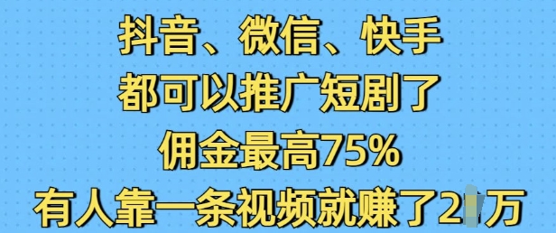 抖音微信快手都可以推广短剧了，佣金最高75%，有人靠一条视频就挣了2WK叔网赚资源-网赚项目-副业赚钱-互联网创业-资源整合K叔网赚资源