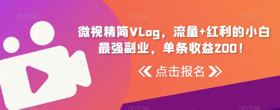 微视精简Vlog，流量+红利的小白最强副业，单条收益200！K叔网赚资源-网赚项目-副业赚钱-互联网创业-资源整合K叔网赚资源