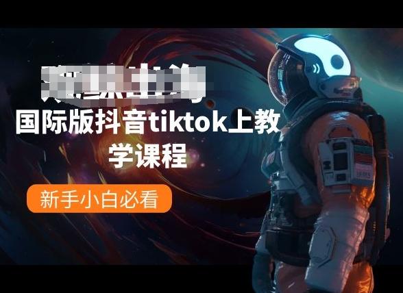 国际版抖音tiktok上教学课程，新手小白必看K叔网赚资源-网赚项目-副业赚钱-互联网创业-资源整合K叔网赚资源