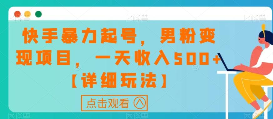 快手暴力起号，男粉变现项目，一天收入500+【详细玩法】【揭秘】K叔网赚资源-网赚项目-副业赚钱-互联网创业-资源整合K叔网赚资源