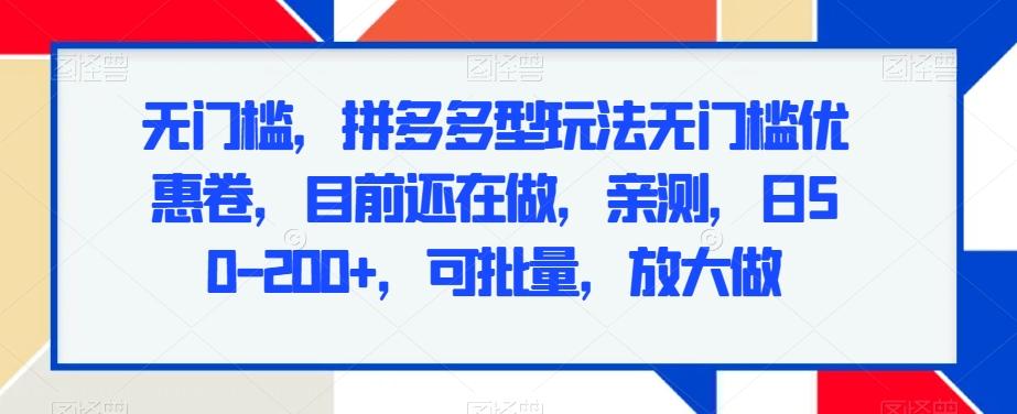 无门槛，拼多多型玩法无门槛优惠卷，目前还在做，亲测，日50-200+，可批量，放大做K叔网赚资源-网赚项目-副业赚钱-互联网创业-资源整合K叔网赚资源