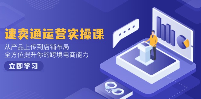 速卖通运营实操课，从产品上传到店铺布局，全方位提升你的跨境电商能力K叔网赚资源-网赚项目-副业赚钱-互联网创业-资源整合K叔网赚资源