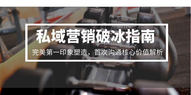 私域营销破冰指南，完美第一印象塑造，首次沟通核心价值解析K叔网赚资源-网赚项目-副业赚钱-互联网创业-资源整合K叔网赚资源