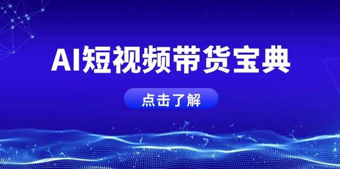 AI短视频带货宝典，智能生成话术，矩阵账号运营思路全解析！K叔网赚资源-网赚项目-副业赚钱-互联网创业-资源整合K叔网赚资源