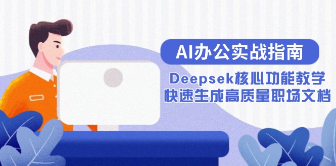 AI办公实战指南：Deepsek核心功能教学，快速生成高质量职场文档K叔网赚资源-网赚项目-副业赚钱-互联网创业-资源整合K叔网赚资源