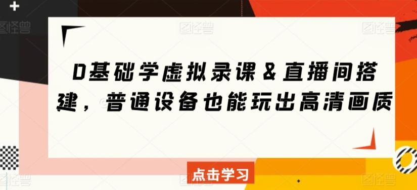 0基础学虚拟录课＆直播间搭建，普通设备也能玩出高清画质K叔网赚资源-网赚项目-副业赚钱-互联网创业-资源整合K叔网赚资源