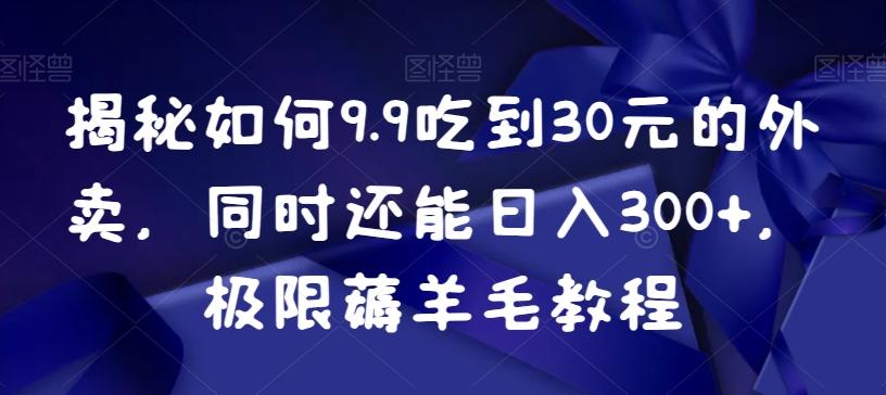 揭秘如何9.9吃到30元的外卖，同时还能日入300+，极限薅羊毛教程K叔网赚资源-网赚项目-副业赚钱-互联网创业-资源整合K叔网赚资源