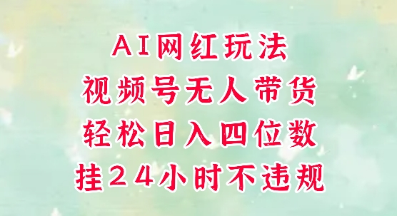 视频号无人直播带货，手机一挂自动爆单，AI网红玩法，带你解放双手，轻松日入四位数K叔网赚资源-网赚项目-副业赚钱-互联网创业-资源整合K叔网赚资源
