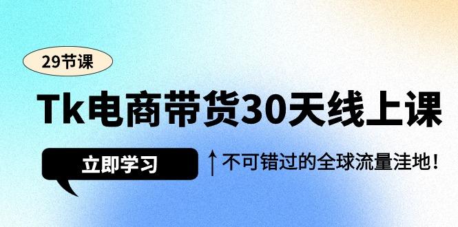 (9463期)Tk电商带货30天线上课，不可错过的全球流量洼地(29节课)K叔网赚资源-网赚项目-副业赚钱-互联网创业-资源整合K叔网赚资源