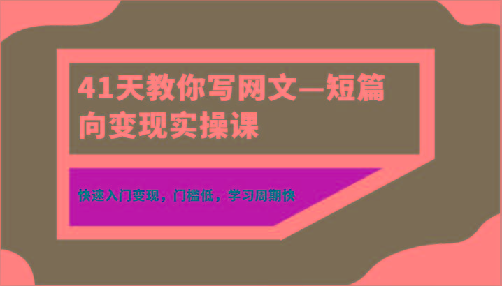 41天教你写网文—短篇向变现实操课，快速入门变现，门槛低，学习周期快K叔网赚资源-网赚项目-副业赚钱-互联网创业-资源整合K叔网赚资源