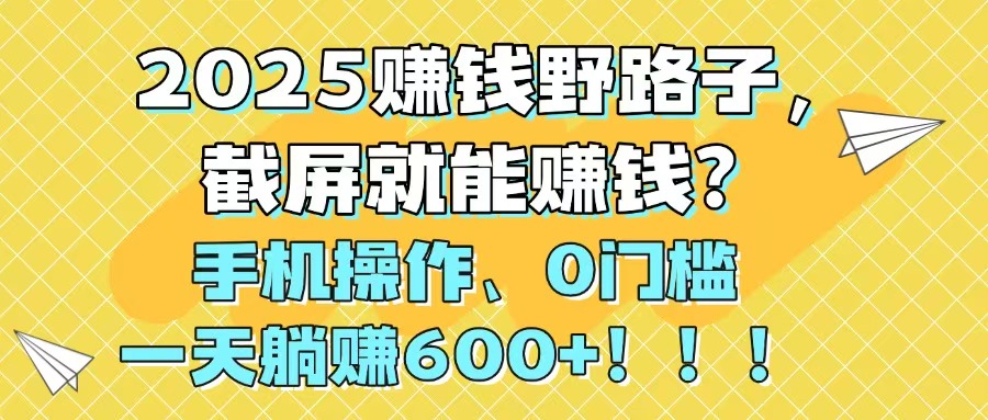 2025赚钱野路子，截屏就能赚钱？手机操作0门槛，一天躺赚600+！！！K叔网赚资源-网赚项目-副业赚钱-互联网创业-资源整合K叔网赚资源