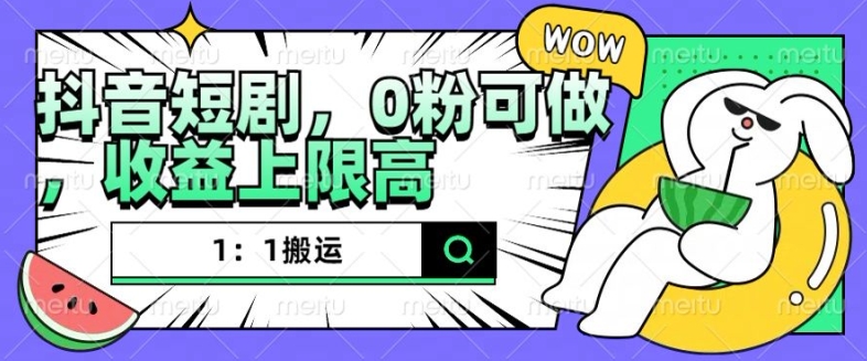 抖音短剧1：1搬运，无违规，0粉可做，收益上限高K叔网赚资源-网赚项目-副业赚钱-互联网创业-资源整合K叔网赚资源