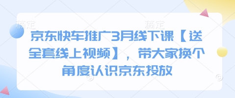 京东快车推广3月线下课【送全套线上视频】，带大家换个角度认识京东投放K叔网赚资源-网赚项目-副业赚钱-互联网创业-资源整合K叔网赚资源