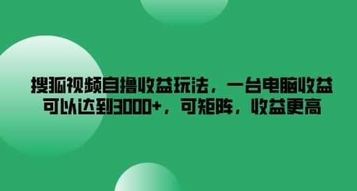 搜狐视频自撸收益玩法，一台电脑收益可以达到3k+，可矩阵，收益更高【揭秘】K叔网赚资源-网赚项目-副业赚钱-互联网创业-资源整合K叔网赚资源