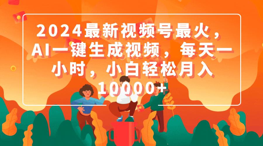 (9735期)2024最新视频号最火，AI一键生成视频，每天一小时，小白轻松月入10000+K叔网赚资源-网赚项目-副业赚钱-互联网创业-资源整合K叔网赚资源