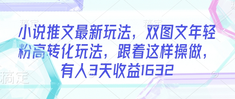 小说推文最新玩法，双图文年轻粉高转化玩法，跟着这样操做，有人3天收益1632K叔网赚资源-网赚项目-副业赚钱-互联网创业-资源整合K叔网赚资源