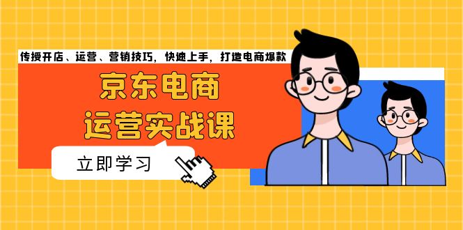 京东电商运营实战课，传授开店、运营、营销技巧，快速上手，打造电商爆款K叔网赚资源-网赚项目-副业赚钱-互联网创业-资源整合K叔网赚资源