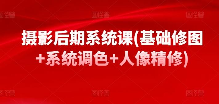 摄影后期系统课(基础修图+系统调色+人像精修)K叔网赚资源-网赚项目-副业赚钱-互联网创业-资源整合K叔网赚资源