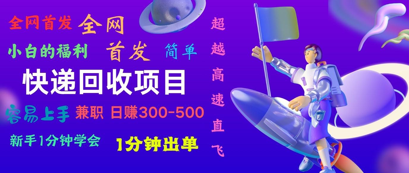 快递回收项目，小白一分钟学会，一分钟出单，可长期干，日赚300~800K叔网赚资源-网赚项目-副业赚钱-互联网创业-资源整合K叔网赚资源